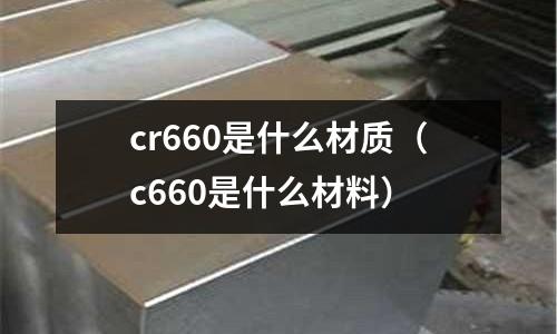 cr660是什么材質(c660是什么材料)