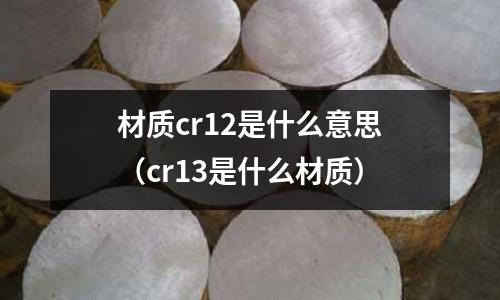 材質cr12是什么意思(cr13是什么材質)