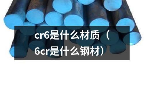 cr6是什么材質(zhì)（6cr是什么鋼材）