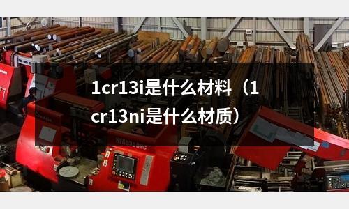 1cr13i是什么材料(1cr13ni是什么材質)