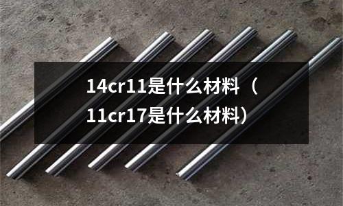 14cr11是什么材料(11cr17是什么材料)