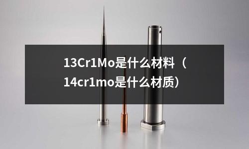 13Cr1Mo是什么材料(14cr1mo是什么材質)
