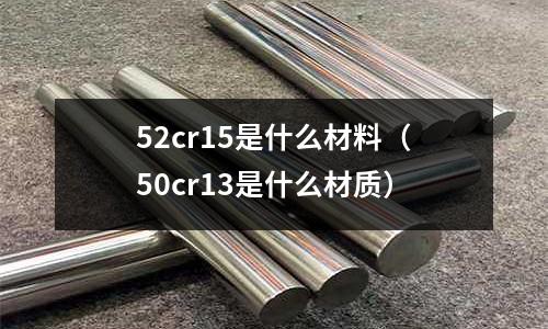 52cr15是什么材料(50cr13是什么材質)