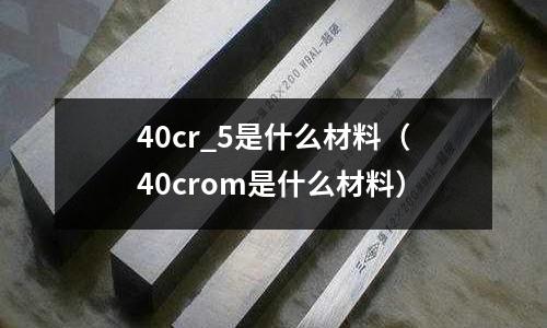 40cr_5是什么材料(40crom是什么材料)