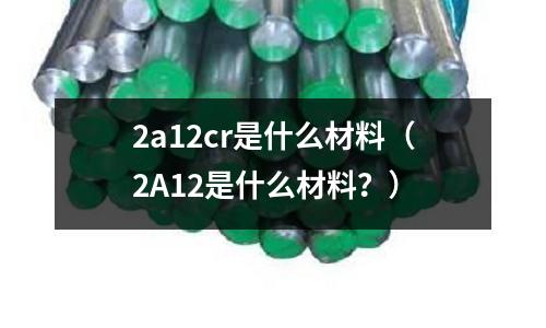 2a12cr是什么材料(2A12是什么材料?)