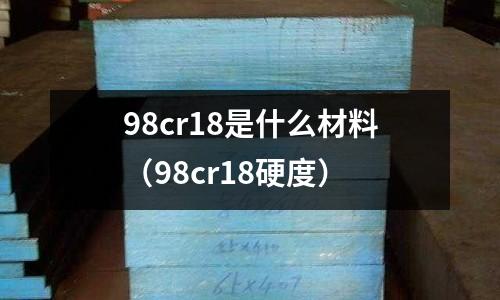 98cr18是什么材料(98cr18硬度)