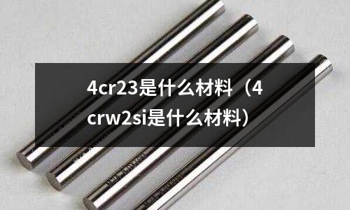 4cr23是什么材料(4crw2si是什么材料)