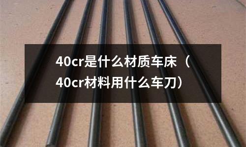 40cr是什么材質車床(40cr材料用什么車刀)