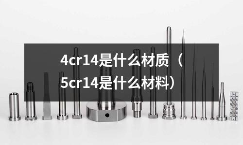 4cr14是什么材質(zhì)(5cr14是什么材料)