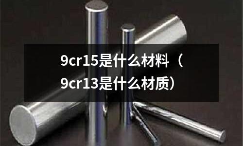 9cr15是什么材料(9cr13是什么材質)
