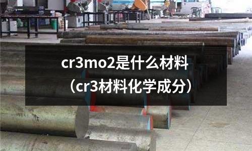 cr3mo2是什么材料(cr3材料化學成分)
