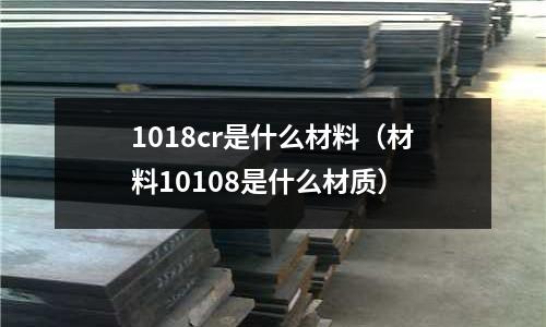 1018cr是什么材料（材料10108是什么材質）