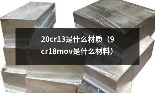 20cr13是什么材質(9cr18mov是什么材料)