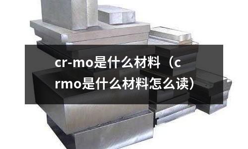cr-mo是什么材料(crmo是什么材料怎么讀)