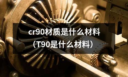 cr90材質是什么材料（T90是什么材料）