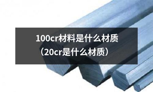 100cr材料是什么材質（20cr是什么材質）