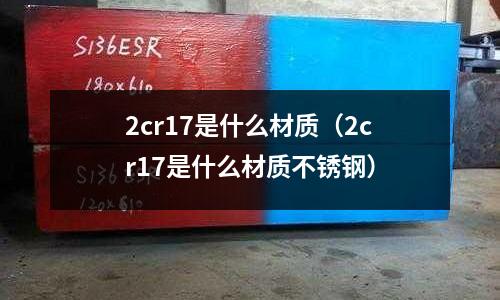 2cr17是什么材質(zhì)(2cr17是什么材質(zhì)不銹鋼)