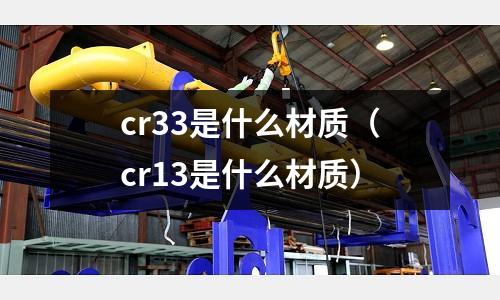cr33是什么材質(zhì)(cr13是什么材質(zhì))
