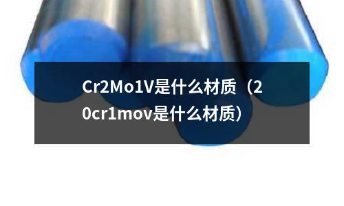 Cr2Mo1V是什么材質(20cr1mov是什么材質)