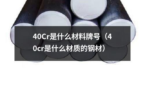 40Cr是什么材料牌號(40cr是什么材質的鋼材)