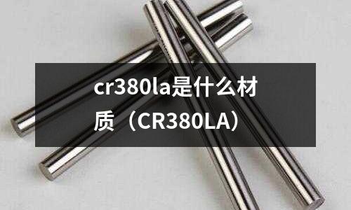 cr380la是什么材質(zhì)(CR380LA)