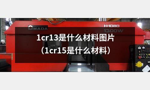 1cr13是什么材料圖片（1cr15是什么材料）
