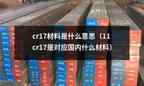 cr17材料是什么意思（11cr17是對應國內什么材料）