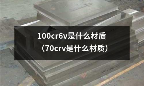 100cr6v是什么材質(70crv是什么材質)