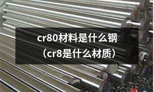 cr80材料是什么鋼（cr8是什么材質）