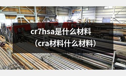 cr7hsa是什么材料(cra材料什么材料)
