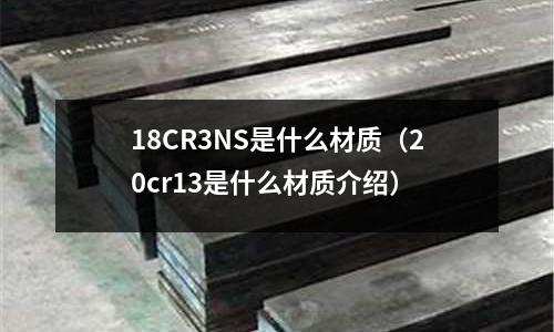 18CR3NS是什么材質(zhì)(20cr13是什么材質(zhì)介紹)