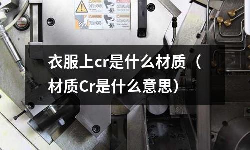 衣服上cr是什么材質(材質Cr是什么意思)