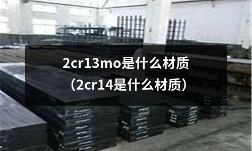 2cr13mo是什么材質(zhì)(2cr14是什么材質(zhì))