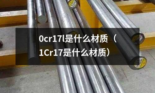 0cr17l是什么材質(1Cr17是什么材質)