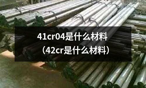 41cr04是什么材料(42cr是什么材料)