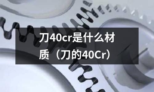 刀40cr是什么材質(zhì)(刀的40Cr)