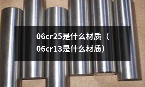 06cr25是什么材質（06cr13是什么材質）