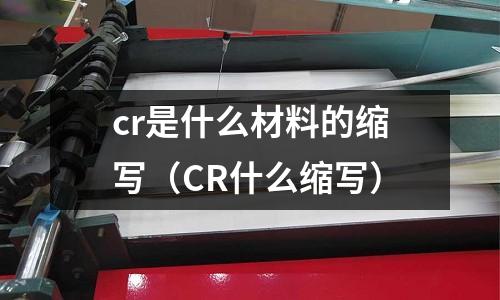 cr是什么材料的縮寫(CR什么縮寫)