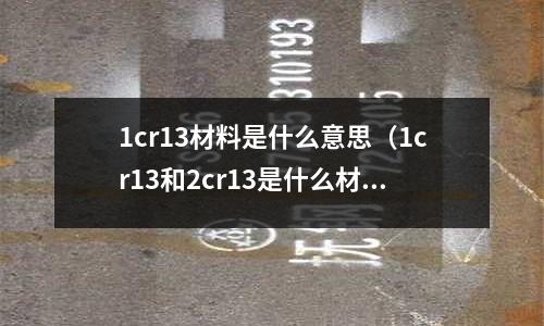 1cr13材料是什么意思(1cr13和2cr13是什么材料)