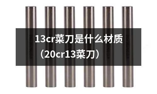 13cr菜刀是什么材質(zhì)(20cr13菜刀)