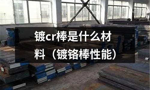 鍍cr棒是什么材料(鍍鉻棒性能)