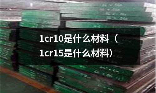 1cr10是什么材料(1cr15是什么材料)