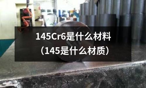 145Cr6是什么材料(145是什么材質(zhì))