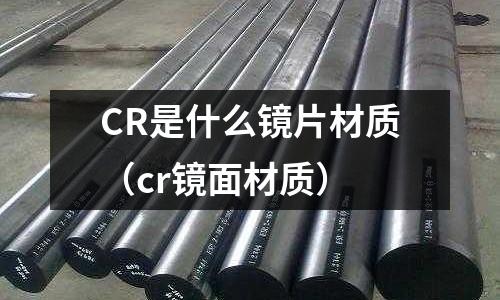 CR是什么鏡片材質(cr鏡面材質)