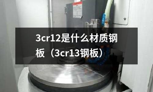 3cr12是什么材質(zhì)鋼板(3cr13鋼板)