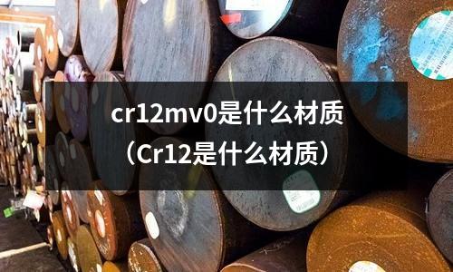 cr12mv0是什么材質(Cr12是什么材質)