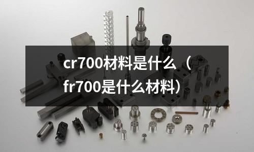 cr700材料是什么(fr700是什么材料)