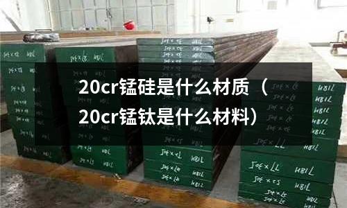 20cr錳硅是什么材質(20cr錳鈦是什么材料)