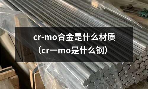 cr-mo合金是什么材質(cr一mo是什么鋼)