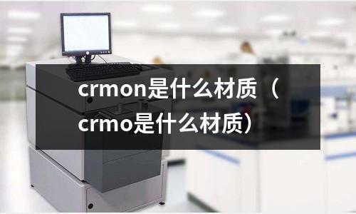 crmon是什么材質（crmo是什么材質）